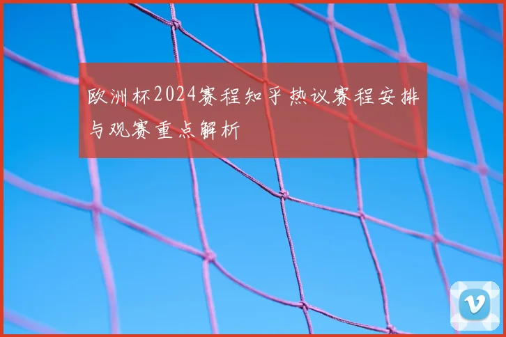 欧洲杯2024赛程知乎热议赛程安排与观赛重点解析