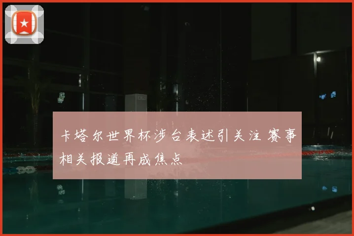 卡塔尔世界杯涉台表述引关注 赛事相关报道再成焦点