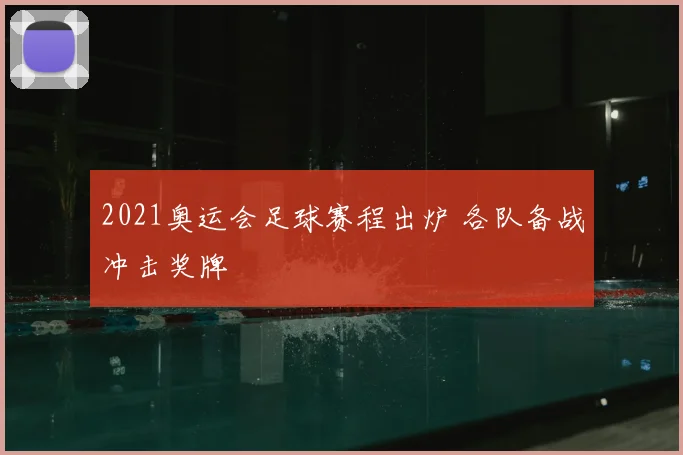 2021奥运会足球赛程出炉 各队备战冲击奖牌