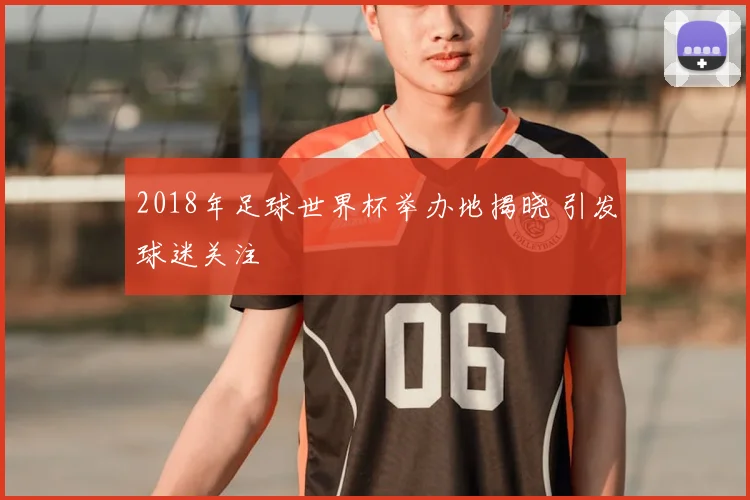 2018年足球世界杯举办地揭晓 引发球迷关注