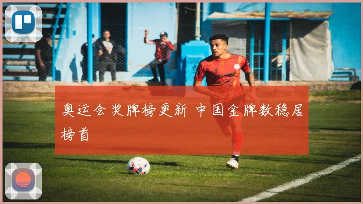 奥运会奖牌榜更新 中国金牌数稳居榜首