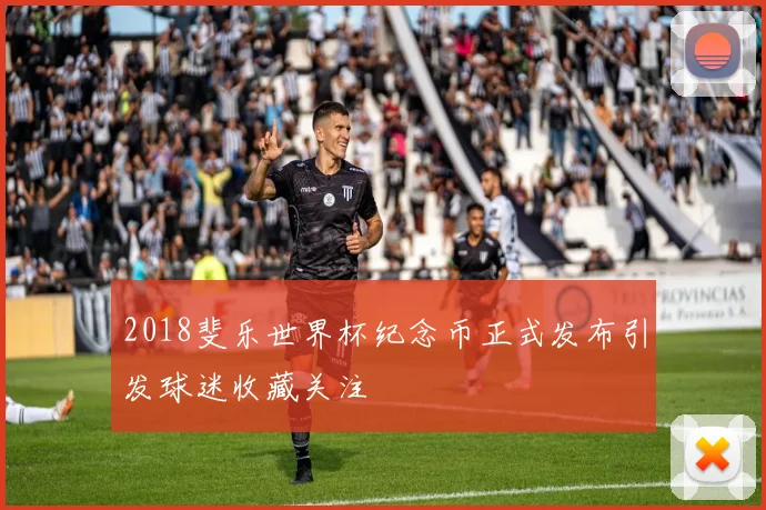 2018斐乐世界杯纪念币正式发布引发球迷收藏关注