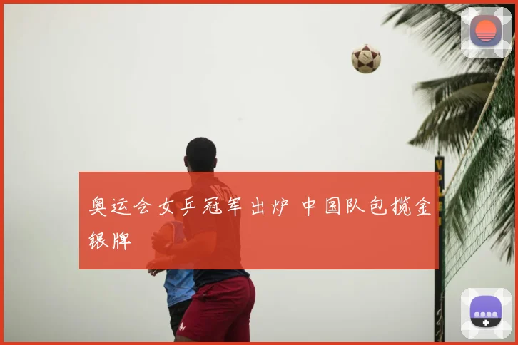 奥运会女乒冠军出炉 中国队包揽金银牌