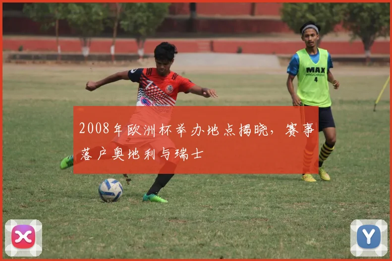 2008年欧洲杯举办地点揭晓，赛事落户奥地利与瑞士