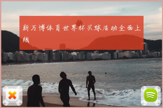 新万博体育世界杯买球活动全面上线