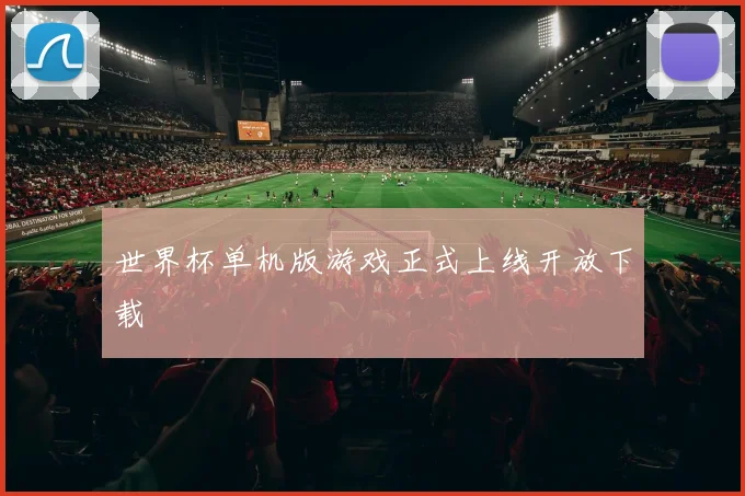 世界杯单机版游戏正式上线开放下载