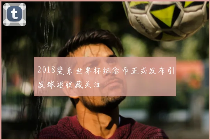2018斐乐世界杯纪念币正式发布引发球迷收藏关注