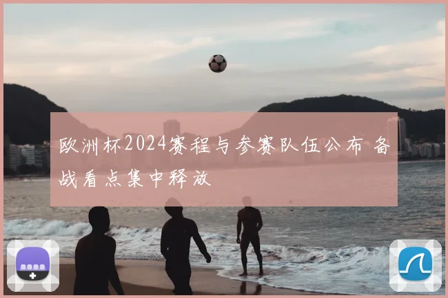 欧洲杯2024赛程与参赛队伍公布 备战看点集中释放