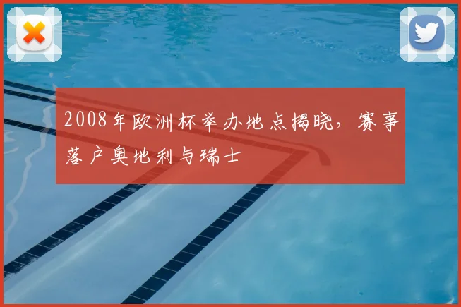 2008年欧洲杯举办地点揭晓，赛事落户奥地利与瑞士